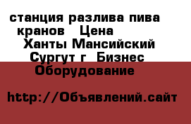 станция разлива пива, 6 кранов › Цена ­ 10 000 - Ханты-Мансийский, Сургут г. Бизнес » Оборудование   